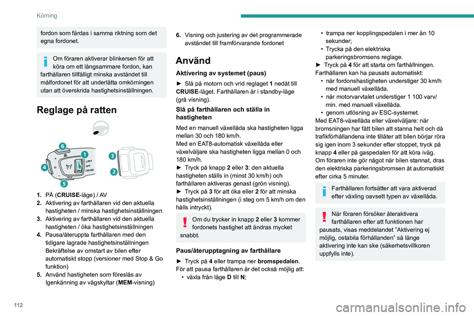 PEUGEOT 2008 2021 Bruksanvisningar (in Swedish) 11 2
Körning
fordon som färdas i samma riktning som det
egna fordonet.
Om föraren aktiverar blinkersen för att
köra om ett långsammare fordon, kan
farthållaren tillfälligt minska avståndet PEUGEOT 2008 2021 Bruksanvisningar (in Swedish) 11 2
Körning
fordon som färdas i samma riktning som det
egna fordonet.
Om föraren aktiverar blinkersen för att
köra om ett långsammare fordon, kan
farthållaren tillfälligt minska avståndet
