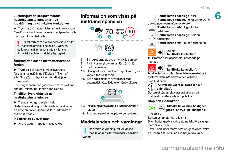 PEUGEOT 2008 2021 Bruksanvisningar (in Swedish) 11 3
Körning
6Justering av de programmerade
hastighetsinställningarna med
Igenkänning av vägskyltar-funktionen
► Tryck på 5 för att godkänna hastigheten som
föreslås av funktionen på in PEUGEOT 2008 2021 Bruksanvisningar (in Swedish) 11 3
Körning
6Justering av de programmerade
hastighetsinställningarna med
Igenkänning av vägskyltar-funktionen
► Tryck på 5 för att godkänna hastigheten som
föreslås av funktionen på in