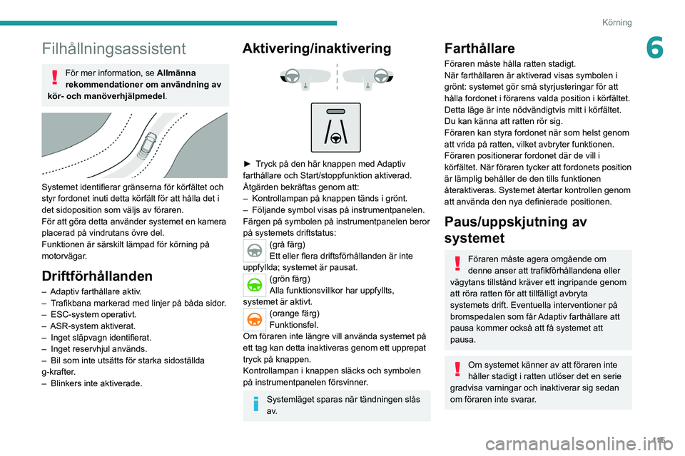 PEUGEOT 2008 2021 Bruksanvisningar (in Swedish) 11 5
Körning
6Filhållningsassistent
För mer information, se Allmänna
rekommendationer om användning av
kör- och manöverhjälpmedel.
Systemet identifierar gränserna för körfältet och
PEUGEOT 2008 2021 Bruksanvisningar (in Swedish) 11 5
Körning
6Filhållningsassistent
För mer information, se Allmänna
rekommendationer om användning av
kör- och manöverhjälpmedel.
Systemet identifierar gränserna för körfältet och