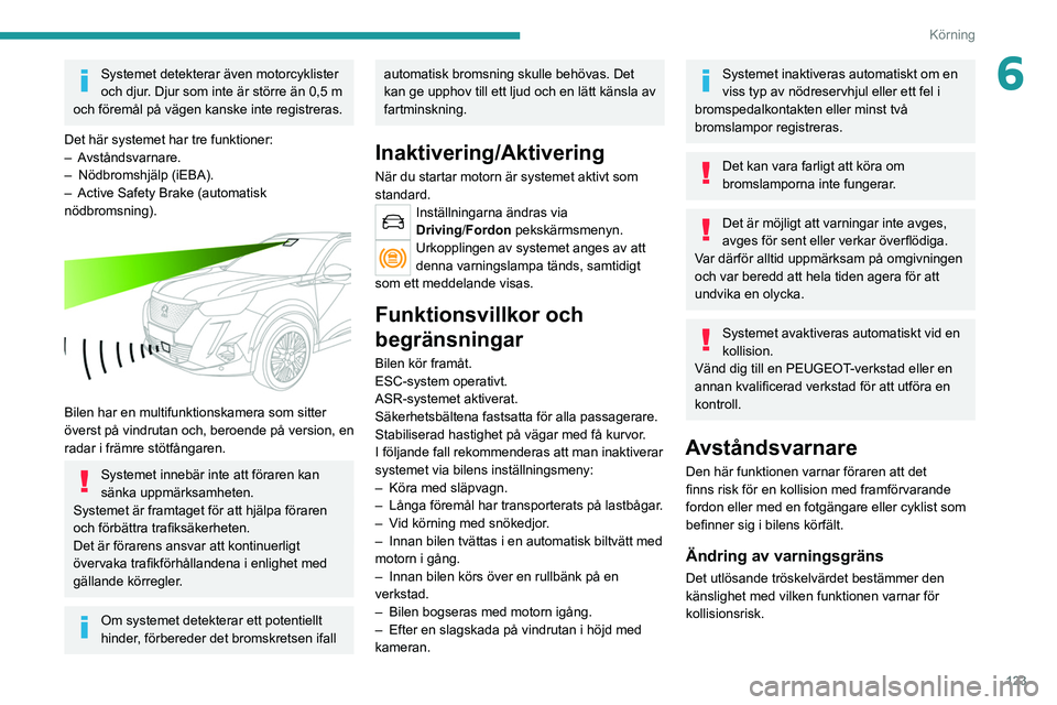 PEUGEOT 2008 2021 Bruksanvisningar (in Swedish) 123
Körning
6Systemet detekterar även motorcyklister
och djur. Djur som inte är större än 0,5 m
och föremål på vägen kanske inte registreras.
Det här systemet har tre funktioner:
–
Av PEUGEOT 2008 2021 Bruksanvisningar (in Swedish) 123
Körning
6Systemet detekterar även motorcyklister
och djur. Djur som inte är större än 0,5 m
och föremål på vägen kanske inte registreras.
Det här systemet har tre funktioner:
–
Av