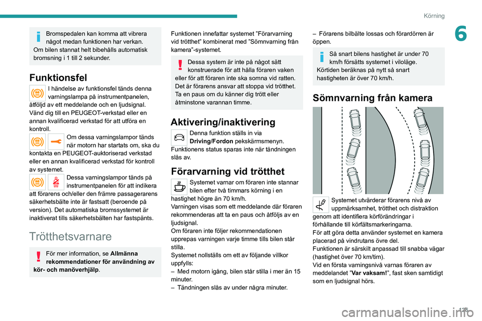 PEUGEOT 2008 2021 Bruksanvisningar (in Swedish) 125
Körning
6Bromspedalen kan komma att vibrera
något medan funktionen har verkan.
Om bilen stannat helt bibehålls automatisk
bromsning i 1 till 2 sekunder.
Funktionsfel
I händelse av funktionsf PEUGEOT 2008 2021 Bruksanvisningar (in Swedish) 125
Körning
6Bromspedalen kan komma att vibrera
något medan funktionen har verkan.
Om bilen stannat helt bibehålls automatisk
bromsning i 1 till 2 sekunder.
Funktionsfel
I händelse av funktionsf