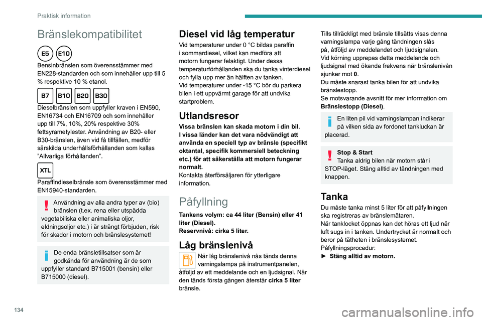 PEUGEOT 2008 2021 Bruksanvisningar (in Swedish) 134
Praktisk information
Bränslekompatibilitet
Bensinbränslen som överensstämmer med
EN228-standarden och som innehåller upp till 5
% respektive 10 % etanol.
Dieselbränslen som uppfyller PEUGEOT 2008 2021 Bruksanvisningar (in Swedish) 134
Praktisk information
Bränslekompatibilitet
Bensinbränslen som överensstämmer med
EN228-standarden och som innehåller upp till 5
% respektive 10 % etanol.
Dieselbränslen som uppfyller