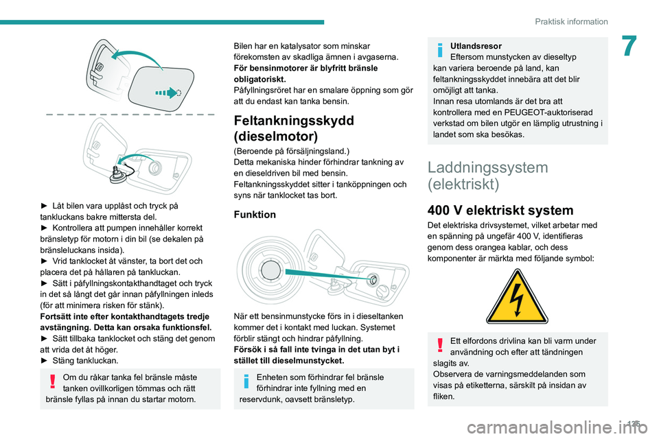 PEUGEOT 2008 2021 Bruksanvisningar (in Swedish) 135
Praktisk information
7
► Låt bilen vara upplåst och tryck på
tankluckans bakre mittersta del.
►
Kontrollera att pumpen innehåller korrekt
bränsletyp för motorn i din bil (se dekale PEUGEOT 2008 2021 Bruksanvisningar (in Swedish) 135
Praktisk information
7
► Låt bilen vara upplåst och tryck på
tankluckans bakre mittersta del.
►
Kontrollera att pumpen innehåller korrekt
bränsletyp för motorn i din bil (se dekale