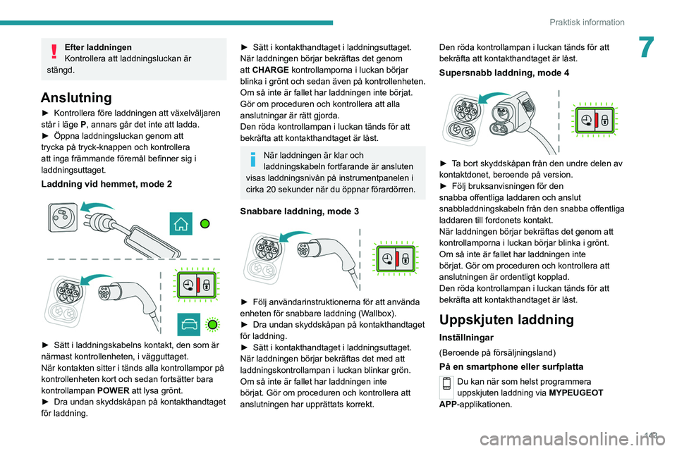 PEUGEOT 2008 2021 Bruksanvisningar (in Swedish) 143
Praktisk information
7Efter laddningen
Kontrollera att laddningsluckan är
stängd.
Anslutning
► Kontrollera före laddningen att växelväljaren
står i läge P, annars går det inte att l PEUGEOT 2008 2021 Bruksanvisningar (in Swedish) 143
Praktisk information
7Efter laddningen
Kontrollera att laddningsluckan är
stängd.
Anslutning
► Kontrollera före laddningen att växelväljaren
står i läge P, annars går det inte att l