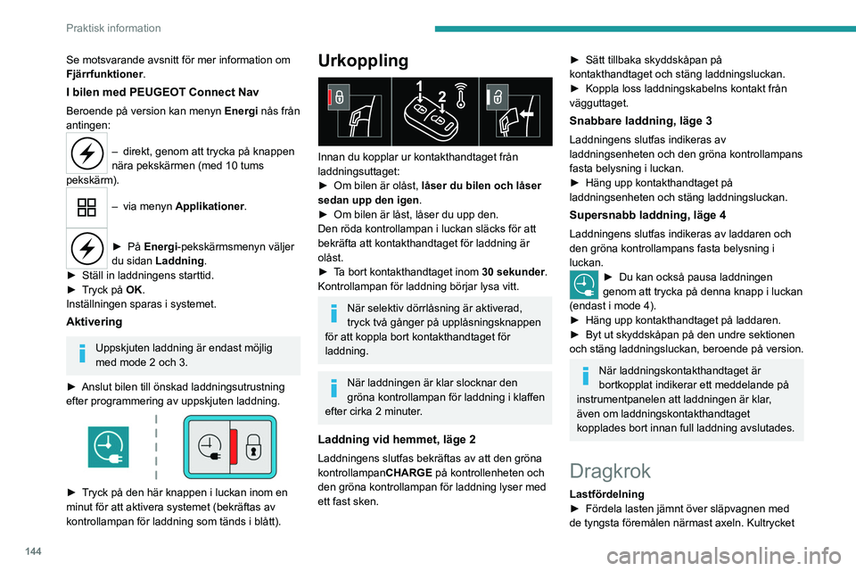 PEUGEOT 2008 2021 Bruksanvisningar (in Swedish) 144
Praktisk information
Se motsvarande avsnitt för mer information om
Fjärrfunktioner.
I bilen med PEUGEOT Connect Nav
Beroende på version kan menyn Energi nås från
antingen:
– direkt, genom PEUGEOT 2008 2021 Bruksanvisningar (in Swedish) 144
Praktisk information
Se motsvarande avsnitt för mer information om
Fjärrfunktioner.
I bilen med PEUGEOT Connect Nav
Beroende på version kan menyn Energi nås från
antingen:
– direkt, genom