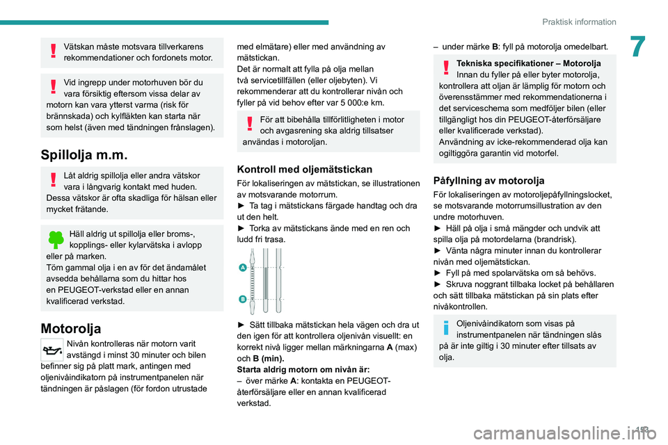 PEUGEOT 2008 2021  Bruksanvisningar (in Swedish) 153
Praktisk information
7Vätskan måste motsvara tillverkarens 
rekommendationer och fordonets motor.
Vid ingrepp under motorhuven bör du 
vara försiktig eftersom vissa delar av 
motorn kan vara y