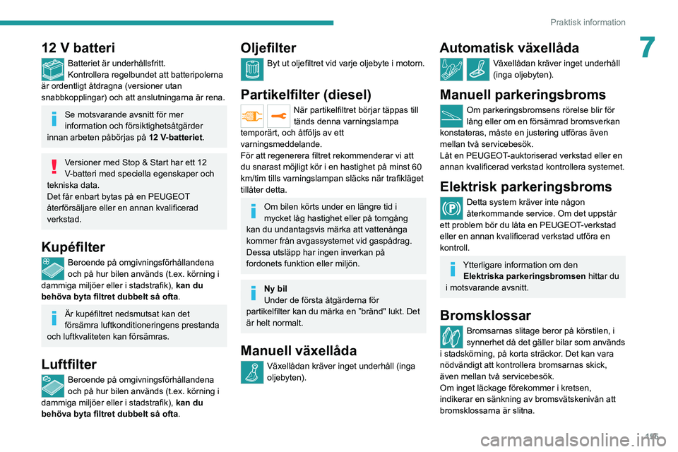 PEUGEOT 2008 2021 Bruksanvisningar (in Swedish) 155
Praktisk information
712 V batteri
Batteriet är underhållsfritt.
Kontrollera regelbundet att batteripolerna
är ordentligt åtdragna (versioner utan
snabbkopplingar) och att anslutningarna är PEUGEOT 2008 2021 Bruksanvisningar (in Swedish) 155
Praktisk information
712 V batteri
Batteriet är underhållsfritt.
Kontrollera regelbundet att batteripolerna
är ordentligt åtdragna (versioner utan
snabbkopplingar) och att anslutningarna är