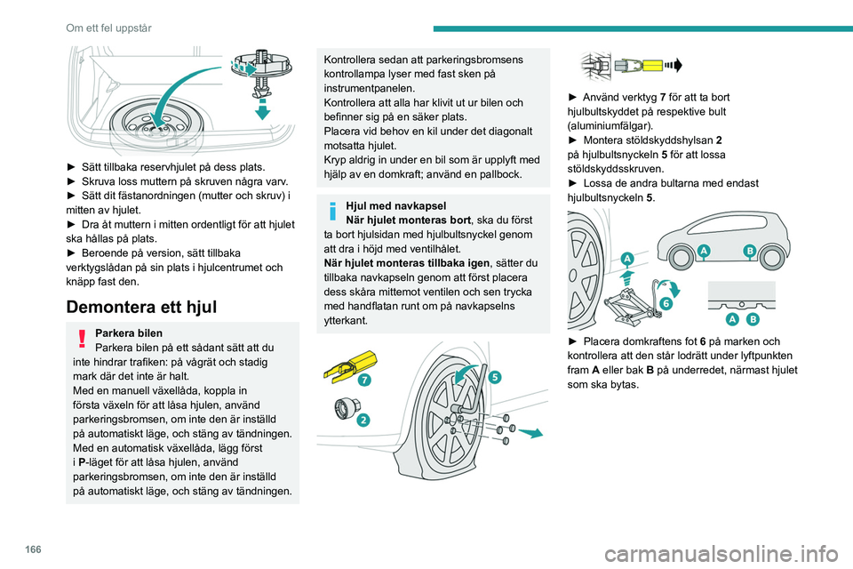 PEUGEOT 2008 2021 Bruksanvisningar (in Swedish) 166
Om ett fel uppstår
► Sätt tillbaka reservhjulet på dess plats.
► Skruva loss muttern på skruven några varv .
►
Sätt dit fästanordningen (mutter och skruv) i
mitten av hjulet.
PEUGEOT 2008 2021 Bruksanvisningar (in Swedish) 166
Om ett fel uppstår
► Sätt tillbaka reservhjulet på dess plats.
► Skruva loss muttern på skruven några varv .
►
Sätt dit fästanordningen (mutter och skruv) i
mitten av hjulet.