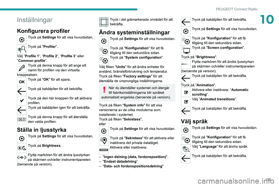 PEUGEOT 2008 2021 Bruksanvisningar (in Swedish) 193
PEUGEOT Connect Radio
10Inställningar
Konfigurera profiler
Tryck på Settings för att visa huvudsidan.
Tryck på "Profiler”.
Välj ”Profile 1”, ”Profile 2”, ”Profile 3” eller PEUGEOT 2008 2021 Bruksanvisningar (in Swedish) 193
PEUGEOT Connect Radio
10Inställningar
Konfigurera profiler
Tryck på Settings för att visa huvudsidan.
Tryck på "Profiler”.
Välj ”Profile 1”, ”Profile 2”, ”Profile 3” eller