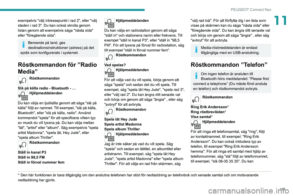 PEUGEOT 2008 2021 Bruksanvisningar (in Swedish) 201
PEUGEOT Connect Nav
11exempelvis "välj intressepunkt i rad 2", eller "välj
staden i rad 3". Du kan också skrolla genom
listan genom att exempelvis säga "nästa sida" PEUGEOT 2008 2021 Bruksanvisningar (in Swedish) 201
PEUGEOT Connect Nav
11exempelvis "välj intressepunkt i rad 2", eller "välj
staden i rad 3". Du kan också skrolla genom
listan genom att exempelvis säga "nästa sida"
