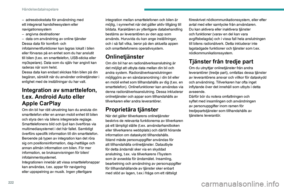 PEUGEOT 2008 2021 Bruksanvisningar (in Swedish) 222
Händelsedatainspelare
– adressboksdata för användning med
ett integrerat handsfreesystem eller
navigationssystem
–
angivna destinationer
–
data om användning av online tjänster PEUGEOT 2008 2021 Bruksanvisningar (in Swedish) 222
Händelsedatainspelare
– adressboksdata för användning med
ett integrerat handsfreesystem eller
navigationssystem
–
angivna destinationer
–
data om användning av online tjänster