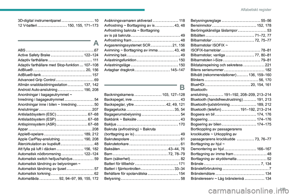 PEUGEOT 2008 2021 Bruksanvisningar (in Swedish) 223
Alfabetiskt register
3D-digital instrumentpanel 10
12 V-batteri
150, 155, 171–173
A
ABS 67
Active Safety Brake
122–124
Adaptiv farthållare
111
Adaptiv farthållare med Sto PEUGEOT 2008 2021 Bruksanvisningar (in Swedish) 223
Alfabetiskt register
3D-digital instrumentpanel 10
12 V-batteri
150, 155, 171–173
A
ABS 67
Active Safety Brake
122–124
Adaptiv farthållare
111
Adaptiv farthållare med Sto