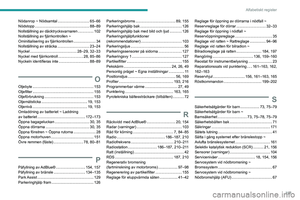 PEUGEOT 2008 2021 Bruksanvisningar (in Swedish) 227
Alfabetiskt register
Nödanrop ~ Nödsamtal 65–66
Nödstopp
88–89
Nollställning av däcktrycksvarnaren
102
Nollställning av fjärrkontrollen ~
Ominitialisering av fjärrkontr PEUGEOT 2008 2021 Bruksanvisningar (in Swedish) 227
Alfabetiskt register
Nödanrop ~ Nödsamtal 65–66
Nödstopp
88–89
Nollställning av däcktrycksvarnaren
102
Nollställning av fjärrkontrollen ~
Ominitialisering av fjärrkontr