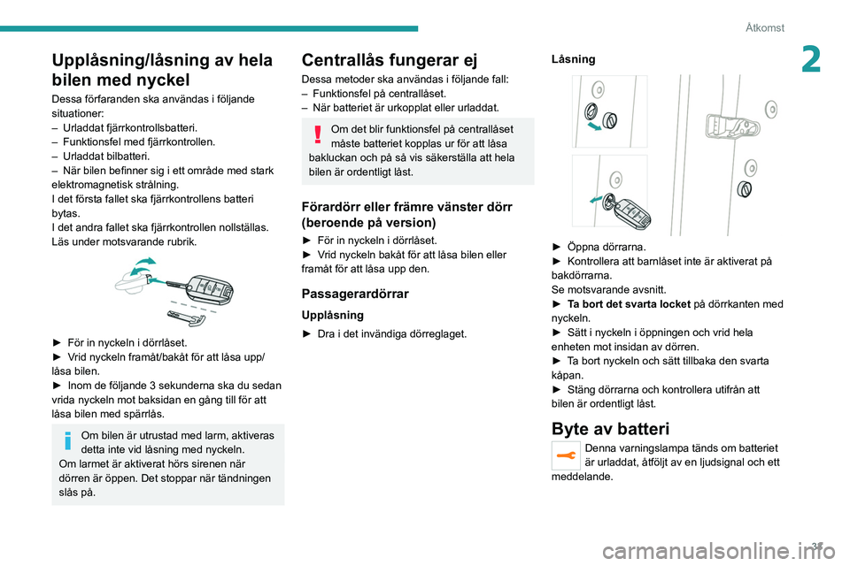PEUGEOT 2008 2021 Bruksanvisningar (in Swedish) 33
Åtkomst
2Upplåsning/låsning av hela
bilen med nyckel
Dessa förfaranden ska användas i följande
situationer:
–
Urladdat fjärrkontrollsbatteri.
–
Funktionsfel med fjärrkontrollen.
PEUGEOT 2008 2021 Bruksanvisningar (in Swedish) 33
Åtkomst
2Upplåsning/låsning av hela
bilen med nyckel
Dessa förfaranden ska användas i följande
situationer:
–
Urladdat fjärrkontrollsbatteri.
–
Funktionsfel med fjärrkontrollen.