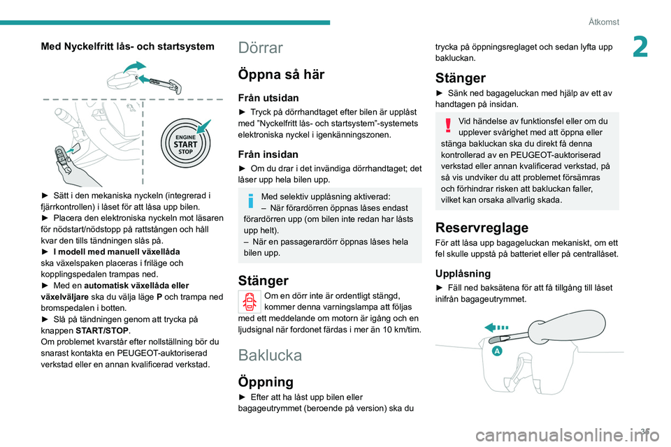 PEUGEOT 2008 2021 Bruksanvisningar (in Swedish) 35
Åtkomst
2Med Nyckelfritt lås- och startsystem
► Sätt i den mekaniska nyckeln (integrerad i
fjärrkontrollen) i låset för att låsa upp bilen.
►
Placera den elektroniska nyckeln mot l PEUGEOT 2008 2021 Bruksanvisningar (in Swedish) 35
Åtkomst
2Med Nyckelfritt lås- och startsystem
► Sätt i den mekaniska nyckeln (integrerad i
fjärrkontrollen) i låset för att låsa upp bilen.
►
Placera den elektroniska nyckeln mot l