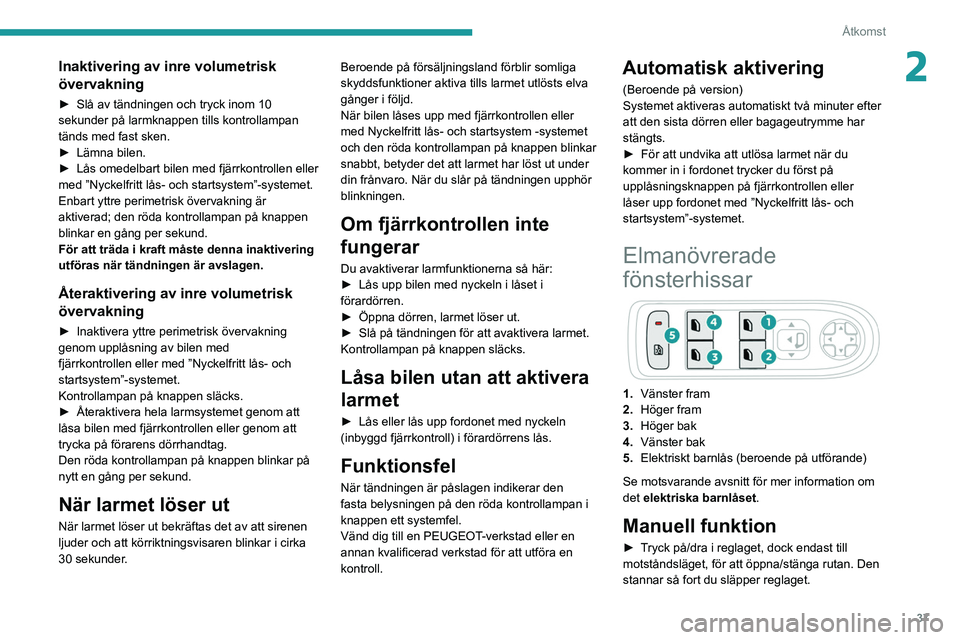 PEUGEOT 2008 2021 Bruksanvisningar (in Swedish) 37
Åtkomst
2Inaktivering av inre volumetrisk
övervakning
► Slå av tändningen och tryck inom 10
sekunder på larmknappen tills kontrollampan
tänds med fast sken.
►
Lämna bilen.
►
L PEUGEOT 2008 2021 Bruksanvisningar (in Swedish) 37
Åtkomst
2Inaktivering av inre volumetrisk
övervakning
► Slå av tändningen och tryck inom 10
sekunder på larmknappen tills kontrollampan
tänds med fast sken.
►
Lämna bilen.
►
L