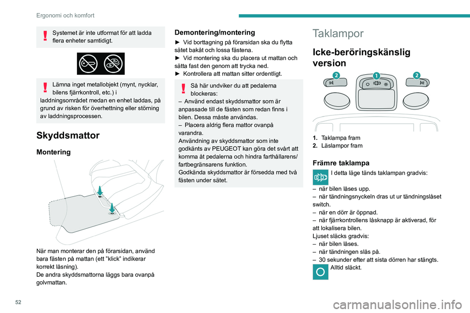 PEUGEOT 2008 2021  Bruksanvisningar (in Swedish) 52
Ergonomi och komfort
Alltid tänd. 
In ”Permanent belysning” mode, belysningstiden 
varierar beroende på sammanhang:
–  Med tändningen frånslagen, ca 10 minuter.
–  I energisparläge, ca