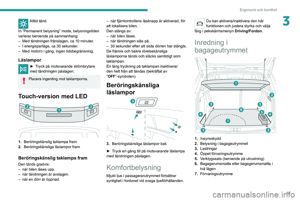 PEUGEOT 2008 2021  Bruksanvisningar (in Swedish) 53
Ergonomi och komfort
3Alltid tänd. 
In ”Permanent belysning” mode, belysningstiden 
varierar beroende på sammanhang:
–
 
Med tändningen frånslagen, ca 10 minuter
 .
–
 
I energisparläg