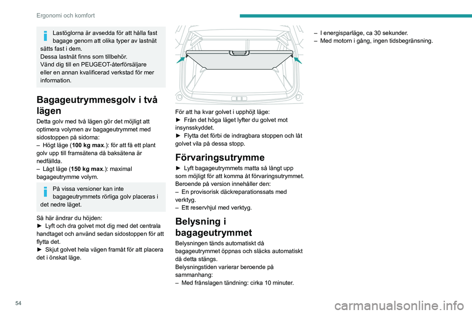PEUGEOT 2008 2021  Bruksanvisningar (in Swedish) 54
Ergonomi och komfort
Lastöglorna är avsedda för att hålla fast 
bagage genom att olika typer av lastnät 
sätts fast i dem.
Dessa lastnät finns som tillbehör.
Vänd dig till en PEUGEOT-åter