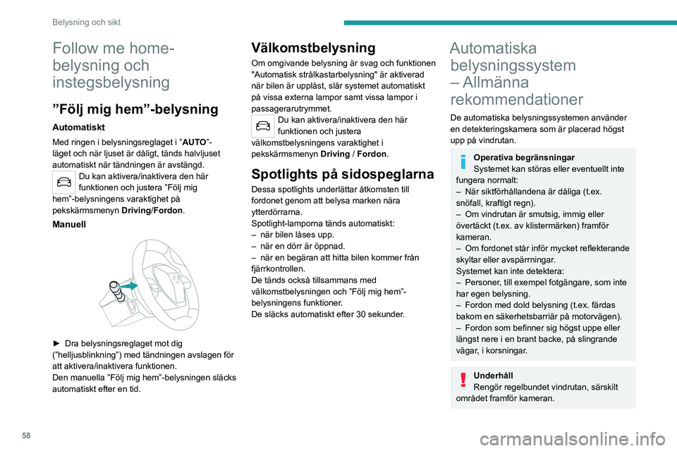 PEUGEOT 2008 2021  Bruksanvisningar (in Swedish) 58
Belysning och sikt
Insidan av vindrutan kan också bli immig 
runt kameran. Ta bort imma på vindrutan vid 
fuktigt och kallt väder.
Låt inte snö samlas på motorhuven eller på 
bilens tak efte