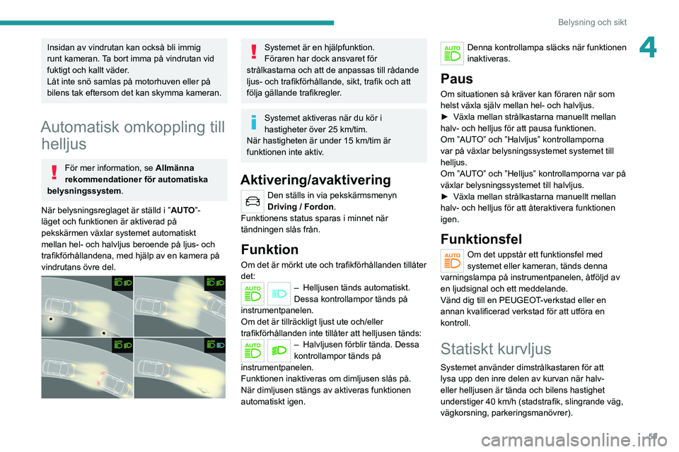 PEUGEOT 2008 2021 Bruksanvisningar (in Swedish) 59
Belysning och sikt
4Insidan av vindrutan kan också bli immig
runt kameran. Ta bort imma på vindrutan vid
fuktigt och kallt väder.
Låt inte snö samlas på motorhuven eller på
bilens tak eft PEUGEOT 2008 2021 Bruksanvisningar (in Swedish) 59
Belysning och sikt
4Insidan av vindrutan kan också bli immig
runt kameran. Ta bort imma på vindrutan vid
fuktigt och kallt väder.
Låt inte snö samlas på motorhuven eller på
bilens tak eft