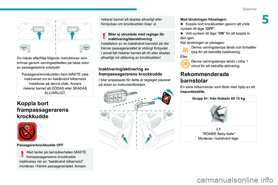 PEUGEOT 2008 2021 Bruksanvisningar (in Swedish) 77
Säkerhet
5
Du måste efterfölja följande instruktioner som
erinras genom varningsetiketten på båda sidor
av passagerarens solskydd:
Passagerarkrockkudden fram MÅSTE vara inaktiverad om en PEUGEOT 2008 2021 Bruksanvisningar (in Swedish) 77
Säkerhet
5
Du måste efterfölja följande instruktioner som
erinras genom varningsetiketten på båda sidor
av passagerarens solskydd:
Passagerarkrockkudden fram MÅSTE vara inaktiverad om en