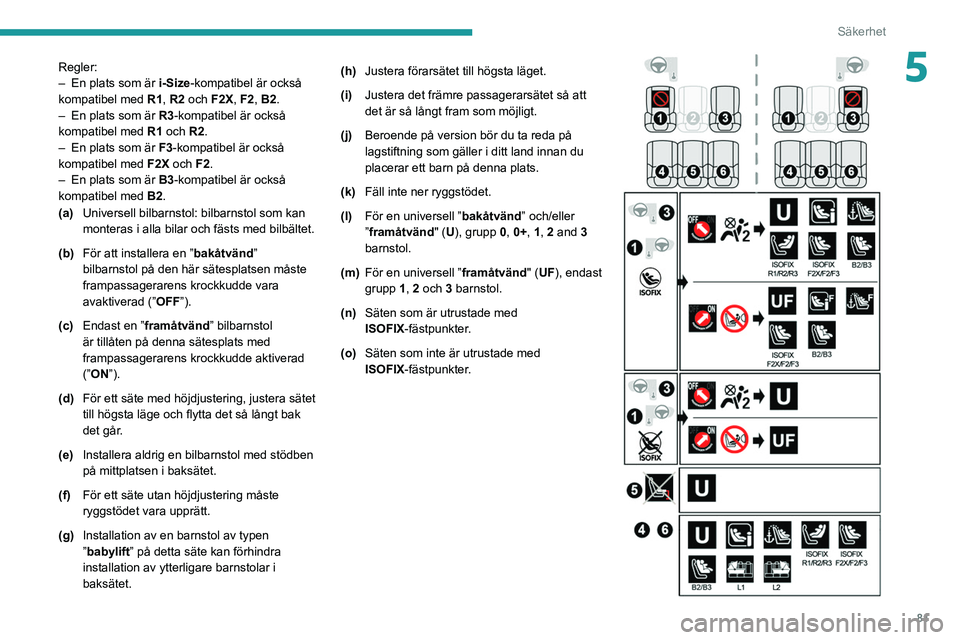PEUGEOT 2008 2021 Bruksanvisningar (in Swedish) 81
Säkerhet
5Regler:
– En plats som är i-Size-kompatibel är också
kompatibel med R1, R2 och F2X, F2, B2.
–
En plats som är
R3-kompatibel är också
kompatibel med R1 och R2.
–
En PEUGEOT 2008 2021 Bruksanvisningar (in Swedish) 81
Säkerhet
5Regler:
– En plats som är i-Size-kompatibel är också
kompatibel med R1, R2 och F2X, F2, B2.
–
En plats som är
R3-kompatibel är också
kompatibel med R1 och R2.
–
En