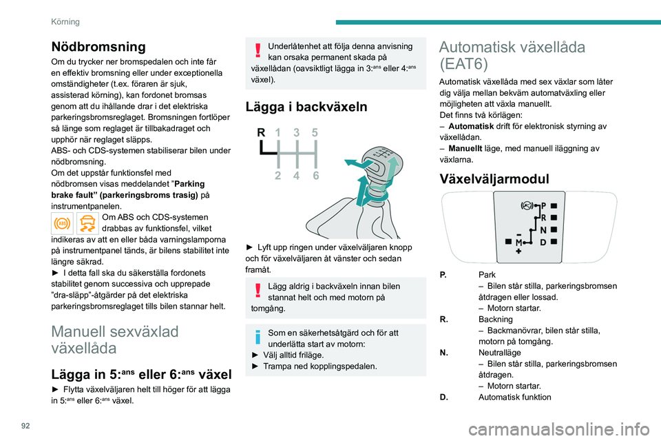 PEUGEOT 2008 2021  Bruksanvisningar (in Swedish) 92
Körning
Nödbromsning
Om du trycker ner bromspedalen och inte får 
en effektiv bromsning eller under exceptionella 
omständigheter (t.ex. föraren är sjuk, 
assisterad körning), kan fordonet b