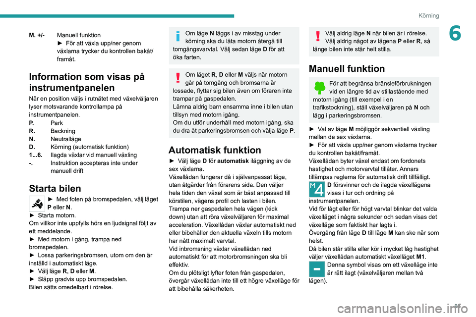 PEUGEOT 2008 2021  Bruksanvisningar (in Swedish) 93
Körning
6M. +/-Manuell funktion
►
 För att växla upp/ner genom 
växlarna trycker du kontrollen bakåt/
framåt.
Information som visas på 
instrumentpanelen
När en position väljs i rutnäte