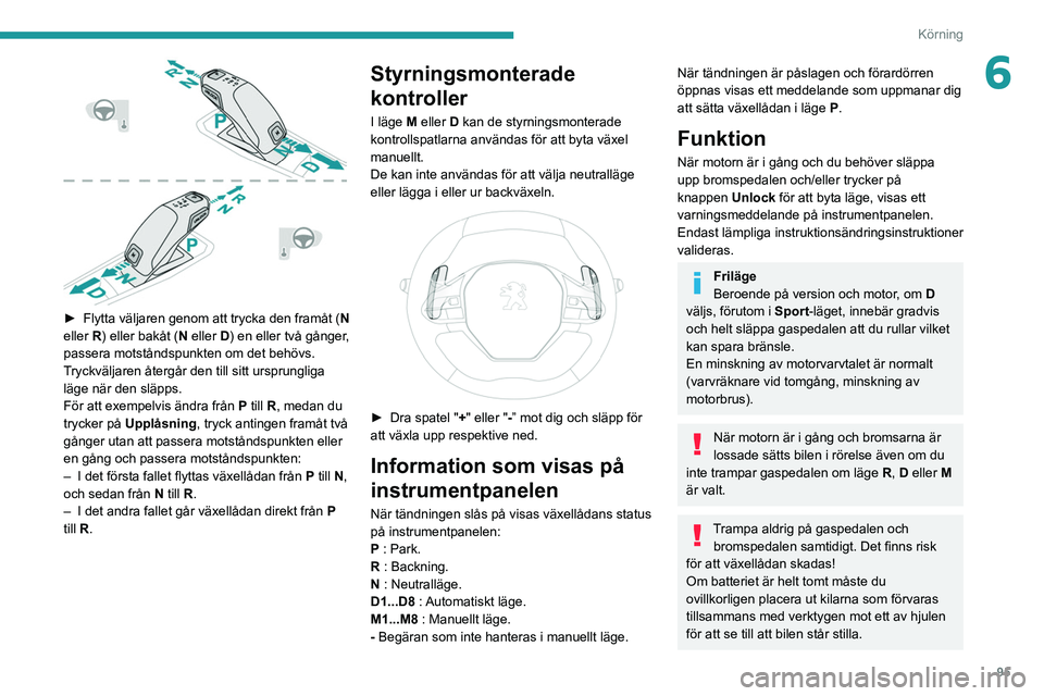 PEUGEOT 2008 2021 Bruksanvisningar (in Swedish) 95
Körning
6
► Flytta väljaren genom att trycka den framåt (N
eller R) eller bakåt (N eller D) en eller två gånger,
passera motståndspunkten om det behövs.
Tryckväljaren återgår den t PEUGEOT 2008 2021 Bruksanvisningar (in Swedish) 95
Körning
6
► Flytta väljaren genom att trycka den framåt (N
eller R) eller bakåt (N eller D) en eller två gånger,
passera motståndspunkten om det behövs.
Tryckväljaren återgår den t