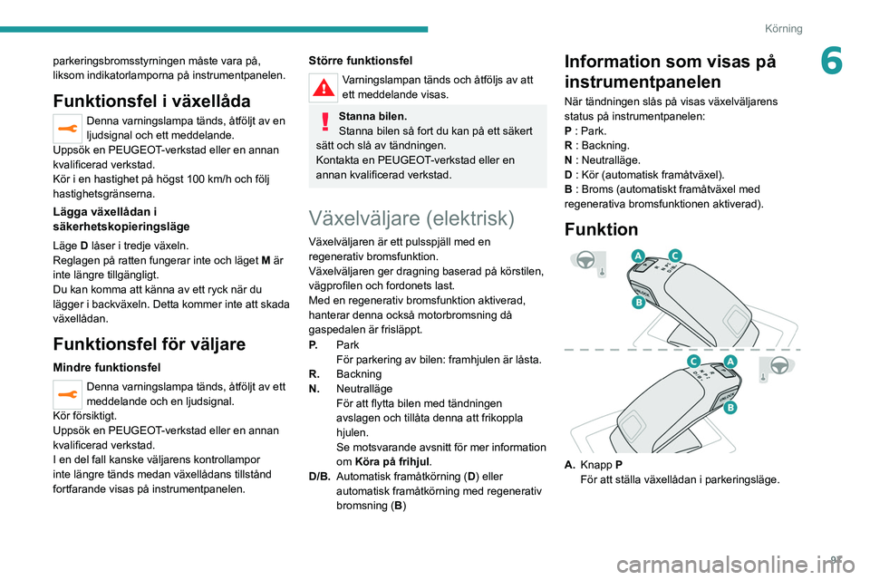 PEUGEOT 2008 2021  Bruksanvisningar (in Swedish) 97
Körning
6parkeringsbromsstyrningen måste vara på, 
liksom indikatorlamporna på instrumentpanelen.
Funktionsfel i växellåda
Denna varningslampa tänds, åtföljt av en 
ljudsignal och ett medd