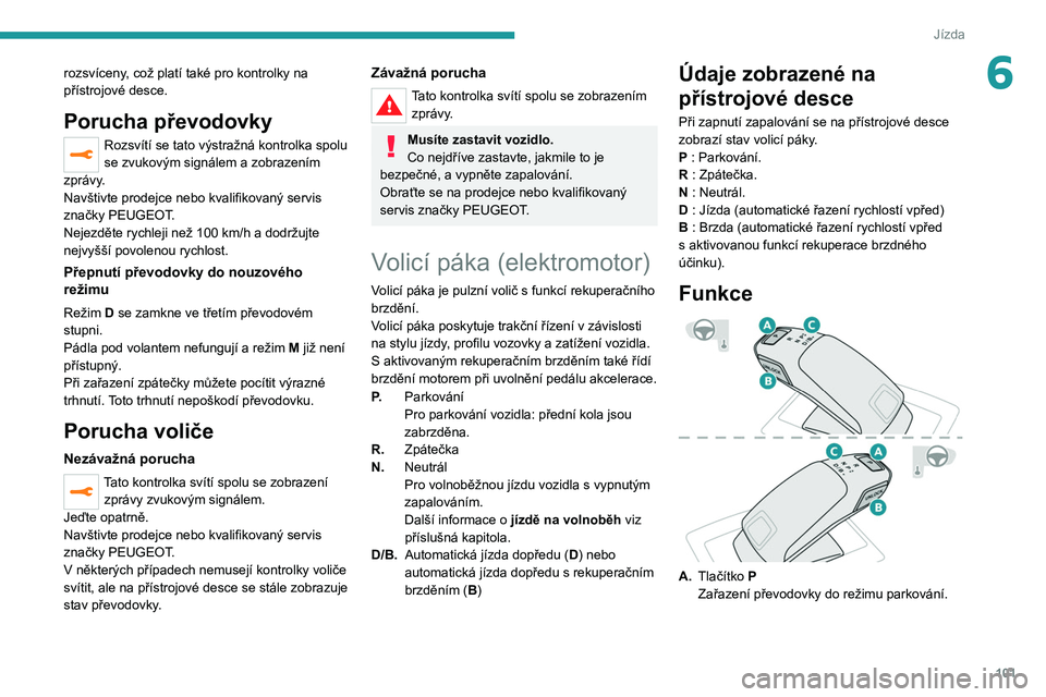 PEUGEOT 2008 2021 Návod na použití (in Czech) 101
Jízda
6rozsvíceny, což platí také pro kontrolky na
přístrojové desce.
Porucha převodovky
Rozsvítí se tato výstražná kontrolka spolu
se zvukovým signálem a zobrazením
zprávy.
N PEUGEOT 2008 2021 Návod na použití (in Czech) 101
Jízda
6rozsvíceny, což platí také pro kontrolky na
přístrojové desce.
Porucha převodovky
Rozsvítí se tato výstražná kontrolka spolu
se zvukovým signálem a zobrazením
zprávy.
N