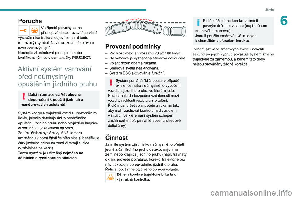 PEUGEOT 2008 2021 Návod na použití (in Czech) 123
Jízda
6Porucha
V případě poruchy se na
přístrojové desce rozsvítí servisní
výstražná kontrolka a objeví se na ní tento
(oranžový) symbol. Navíc se zobrazí zpráva a
ozve zvu PEUGEOT 2008 2021 Návod na použití (in Czech) 123
Jízda
6Porucha
V případě poruchy se na
přístrojové desce rozsvítí servisní
výstražná kontrolka a objeví se na ní tento
(oranžový) symbol. Navíc se zobrazí zpráva a
ozve zvu