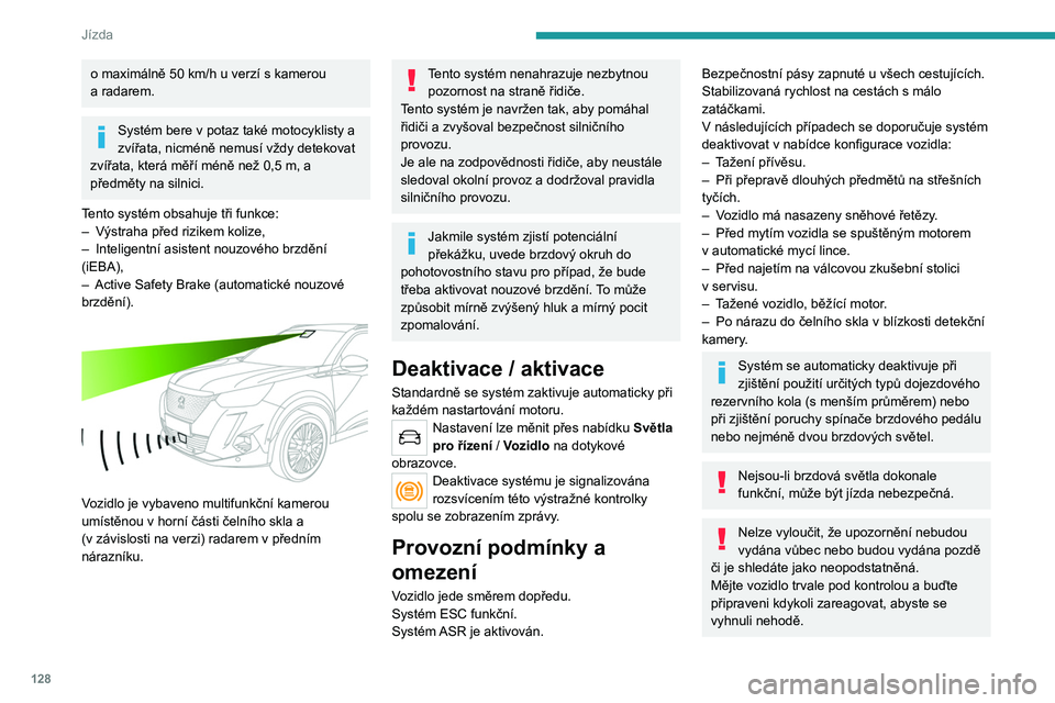 PEUGEOT 2008 2021 Návod na použití (in Czech) 128
Jízda
o maximálně 50 km/h u verzí s kamerou
a radarem.
Systém bere v potaz také motocyklisty a
zvířata, nicméně nemusí vždy detekovat
zvířata, která měří méně než 0,5
m PEUGEOT 2008 2021 Návod na použití (in Czech) 128
Jízda
o maximálně 50 km/h u verzí s kamerou
a radarem.
Systém bere v potaz také motocyklisty a
zvířata, nicméně nemusí vždy detekovat
zvířata, která měří méně než 0,5
m