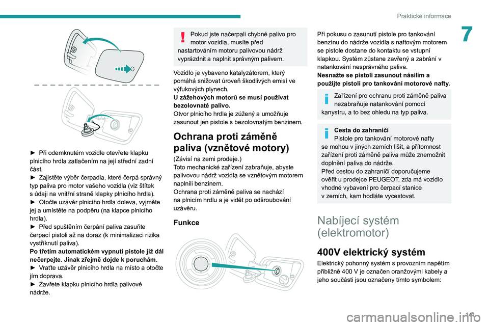 PEUGEOT 2008 2021 Návod na použití (in Czech) 141
Praktické informace
7
► Při odemknutém vozidle otevřete klapku
plnicího hrdla zatlačením na její střední zadní
část.
►
Zajistěte výběr čerpadla, které čerpá správný PEUGEOT 2008 2021 Návod na použití (in Czech) 141
Praktické informace
7
► Při odemknutém vozidle otevřete klapku
plnicího hrdla zatlačením na její střední zadní
část.
►
Zajistěte výběr čerpadla, které čerpá správný
