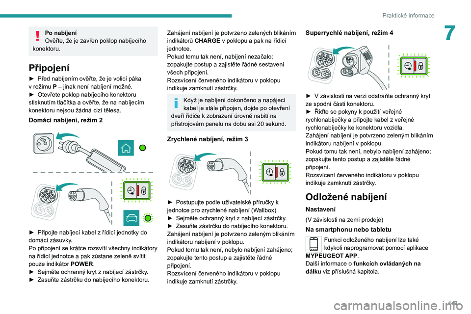 PEUGEOT 2008 2021  Návod na použití (in Czech) 149
Praktické informace
7Po nabíjení
Ověřte, že je zavřen poklop nabíjecího 
konektoru.
Připojení
► Před nabíjením ověřte, že je volicí páka 
v   režimu P – jinak není nabíje