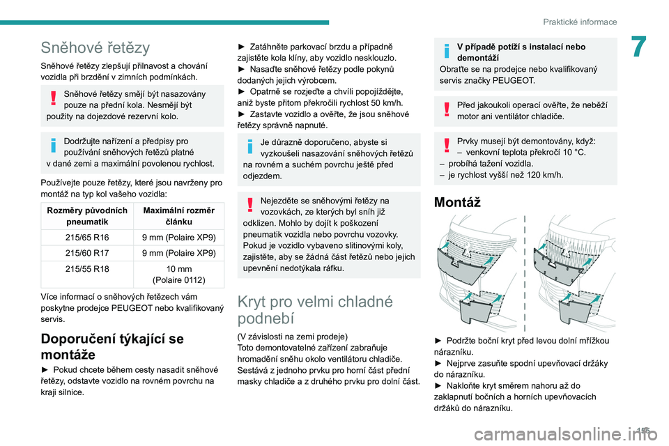 PEUGEOT 2008 2021  Návod na použití (in Czech) 155
Praktické informace
7Sněhové řetězy
Sněhové řetězy zlepšují přilnavost a chování 
vozidla při brzdění v   zimních podmínkách.
Sněhové řetězy smějí být nasazovány 
pouze