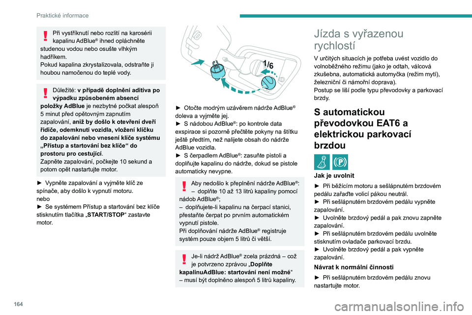 PEUGEOT 2008 2021  Návod na použití (in Czech) 164
Praktické informace
S automatickou 
převodovkou EAT8 a 
manuální parkovací brzdou
  /  
Postup uvolnění
► Při stojícím vozidle a běžícím motoru zařaďte 
režim N a vypněte zapal