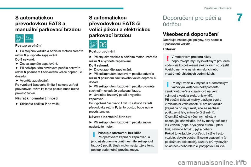 PEUGEOT 2008 2021  Návod na použití (in Czech) 165
Praktické informace
7S automatickou 
převodovkou EA T8 a 
manuální parkovací brzdou
  /  
Postup uvolnění
► Při stojícím vozidle a běžícím motoru zařaďte 
režim  N a vypněte za