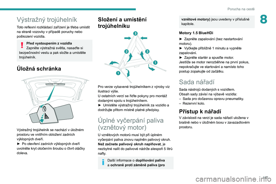 PEUGEOT 2008 2021  Návod na použití (in Czech) 167
Porucha na cestě
8Výstražný trojúhelník
Toto reflexní rozkládací zařízení je třeba umístit 
na straně vozovky v případě poruchy nebo 
poškození vozidla.
Před vystoupením z vo