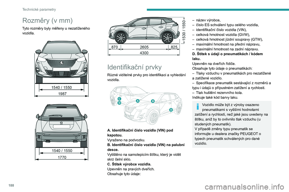 PEUGEOT 2008 2021  Návod na použití (in Czech) 188
Technické parametry
Rozměry (v mm)
Tyto rozměry byly měřeny u nezatíženého 
vozidla.
 
 
 
 
 
 
Identifikační prvky
Různé viditelné prvky pro identifikaci a vyhledání 
vozidla.
 
 