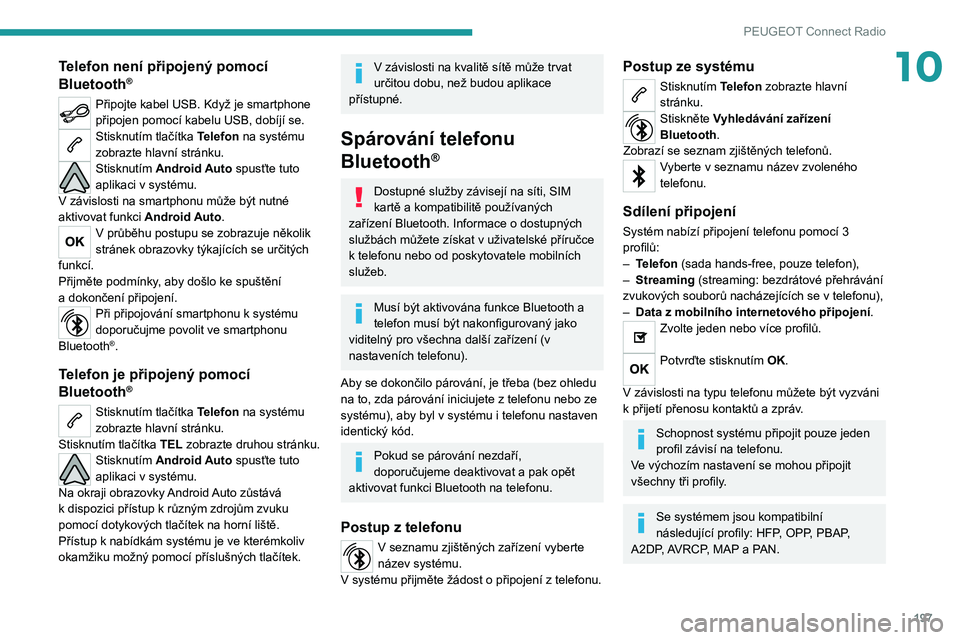 PEUGEOT 2008 2021  Návod na použití (in Czech) 197
PEUGEOT Connect Radio
10Telefon není připojený pomocí 
Bluetooth®
Připojte kabel USB. Když je smartphone 
připojen pomocí kabelu USB, dobíjí se.
Stisknutím tlačítka Telefon na systé