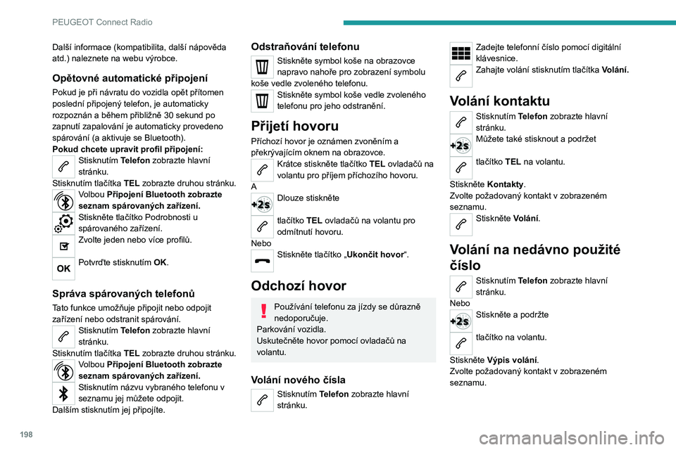 PEUGEOT 2008 2021  Návod na použití (in Czech) 198
PEUGEOT Connect Radio
Můžete také kdykoli volat přímo z 
telefonu. Z důvodu zachování 
bezpečnosti nejprve zaparkujte vozidlo.
Nastavení vyzváněcího tónu
Stisknutím Telefon zobrazte