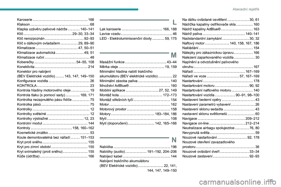 PEUGEOT 2008 2021  Návod na použití (in Czech) 233
Abecední rejstřík
Karoserie     166
Klakson     
68
Klapka uzávěru palivové nádrže
    
140–141
Klíč
    
29–30, 33–34
Klíč nerozpoznán
    
92–93
Klíč s dálkovým ovladač