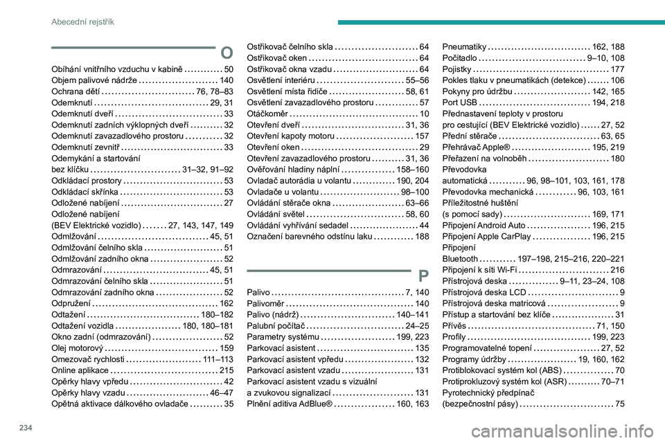 PEUGEOT 2008 2021  Návod na použití (in Czech) 234
Abecední rejstřík
O
Obíhání vnitřního vzduchu v kabině     50
Objem palivové nádrže     
140
Ochrana dětí
    
76, 78–83
Odemknutí
    
29, 31
Odemknutí dveří
    
33
Odemknut