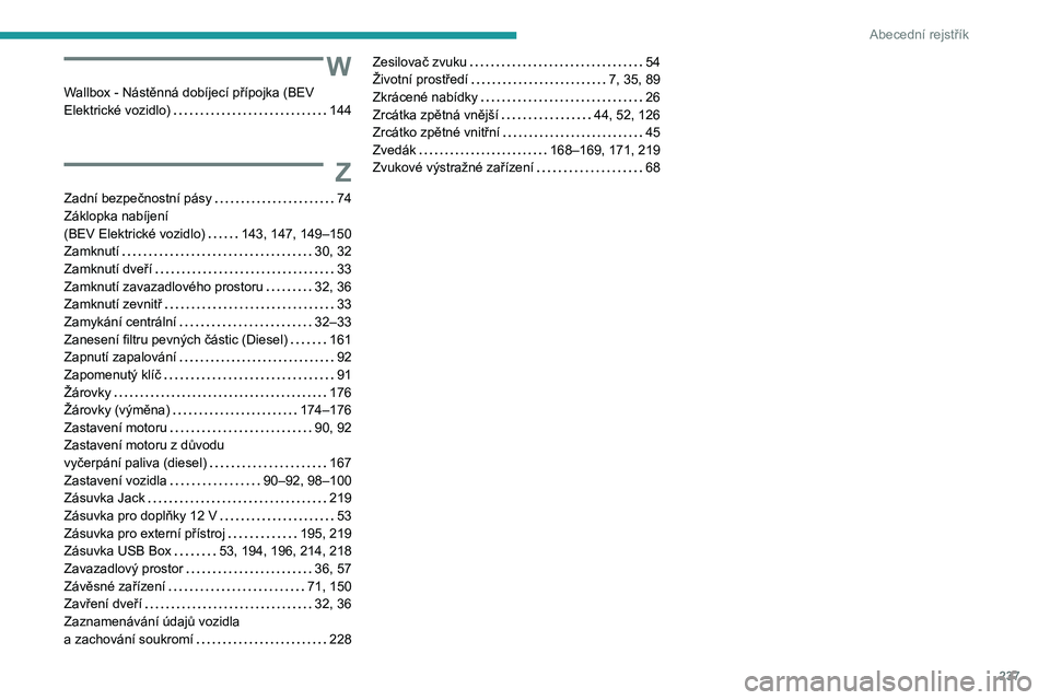 PEUGEOT 2008 2021  Návod na použití (in Czech) 237
Abecední rejstřík
W
Wallbox - Nástěnná dobíjecí přípojka (BEV 
Elektrické vozidlo)    
144
Z
Zadní bezpečnostní pásy     74
Záklopka nabíjení   
(BEV Elektrické vozidlo)
    
14