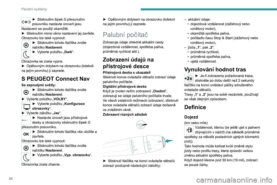 PEUGEOT 2008 2021 Návod na použití (in Czech) 24
Palubní systémy
Po doplnění alespoň 5 litrů paliva se dojezd opět
přepočítá a zobrazí v případě, že je větší než
100 km (62 mil).
Neustálé zobrazování čárek místo čís PEUGEOT 2008 2021 Návod na použití (in Czech) 24
Palubní systémy
Po doplnění alespoň 5 litrů paliva se dojezd opět
přepočítá a zobrazí v případě, že je větší než
100 km (62 mil).
Neustálé zobrazování čárek místo čís