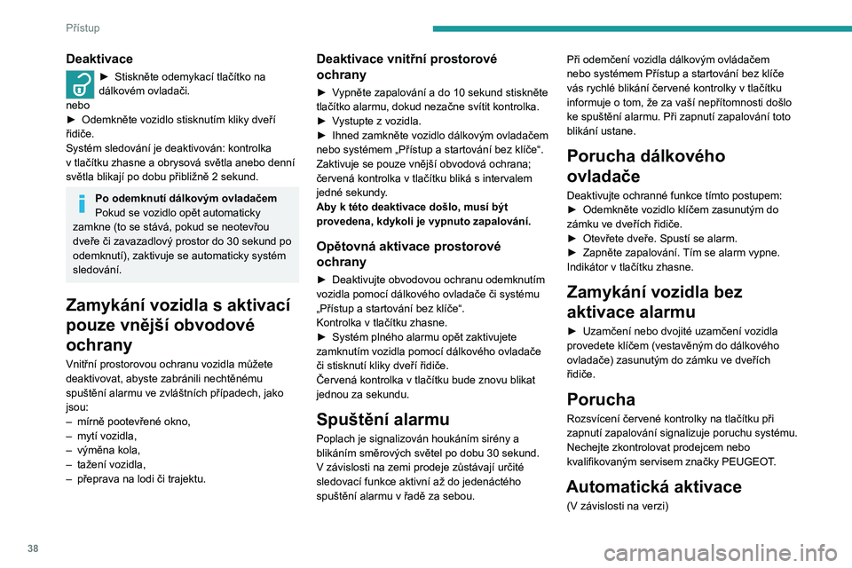 PEUGEOT 2008 2021 Návod na použití (in Czech) 38
Přístup
Systém se zaktivuje automaticky 2 minuty po
zavření posledních dveří nebo zavazadlového
prostoru.
► Aby nedošlo ke spuštění alarmu při vstupu
do vozidla, nejprve stiskně PEUGEOT 2008 2021 Návod na použití (in Czech) 38
Přístup
Systém se zaktivuje automaticky 2 minuty po
zavření posledních dveří nebo zavazadlového
prostoru.
► Aby nedošlo ke spuštění alarmu při vstupu
do vozidla, nejprve stiskně