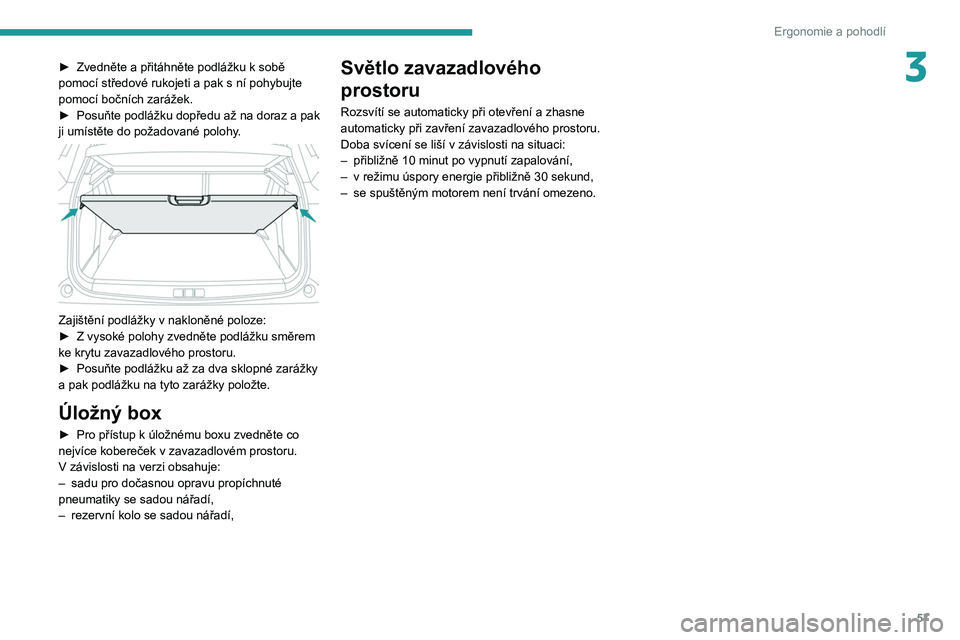 PEUGEOT 2008 2021 Návod na použití (in Czech) 57
Ergonomie a pohodlí
3► Zvedněte a přitáhněte podlážku k sobě
pomocí středové rukojeti a pak s ní pohybujte
pomocí bočních zarážek.
►
Posuňte podlážku dopředu až na PEUGEOT 2008 2021 Návod na použití (in Czech) 57
Ergonomie a pohodlí
3► Zvedněte a přitáhněte podlážku k sobě
pomocí středové rukojeti a pak s ní pohybujte
pomocí bočních zarážek.
►
Posuňte podlážku dopředu až na
