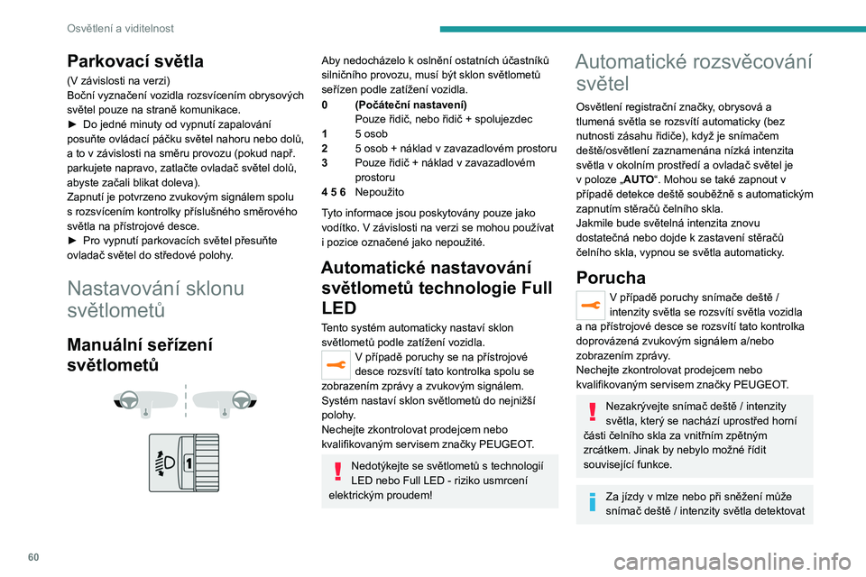 PEUGEOT 2008 2021 Návod na použití (in Czech) 60
Osvětlení a viditelnost
Parkovací světla
(V závislosti na verzi)
Boční vyznačení vozidla rozsvícením obrysových
světel pouze na straně komunikace.
►
Do jedné minuty od vypnutí PEUGEOT 2008 2021 Návod na použití (in Czech) 60
Osvětlení a viditelnost
Parkovací světla
(V závislosti na verzi)
Boční vyznačení vozidla rozsvícením obrysových
světel pouze na straně komunikace.
►
Do jedné minuty od vypnutí